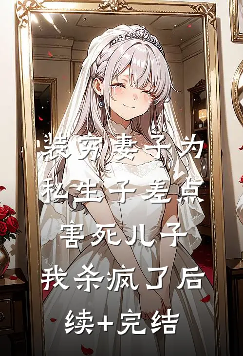 装穷妻子为私生子差点害死儿子，我杀疯了后续+完结