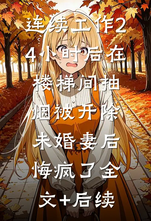 连续工作24小时后在楼梯间抽烟被开除，未婚妻后悔疯了全文+后续