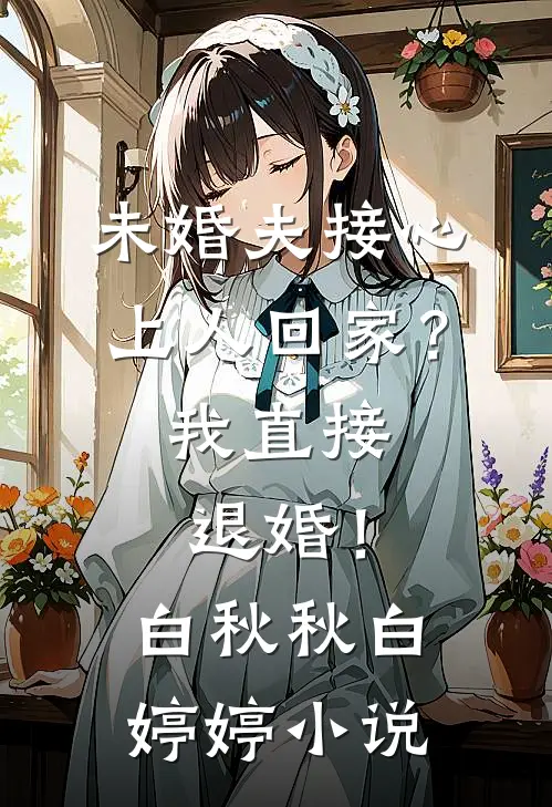 未婚夫接心上人回家？我直接退婚！白秋秋白婷婷小说