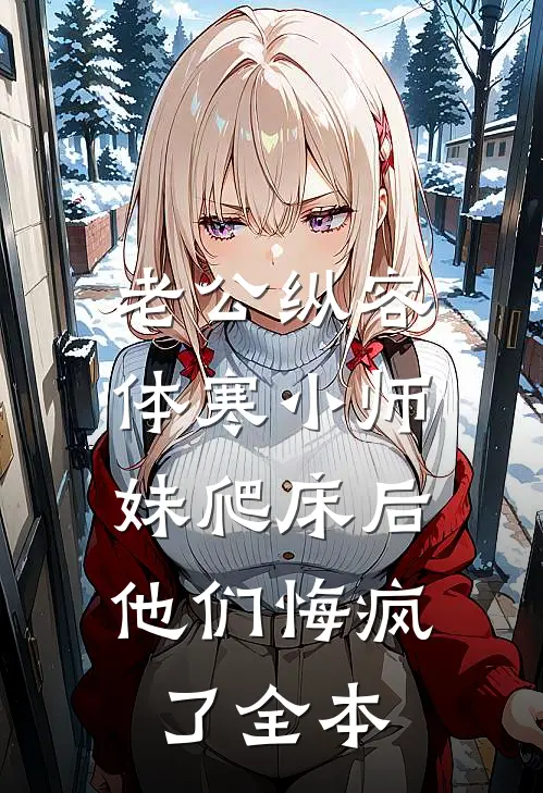 老公纵容体寒小师妹爬床后，他们悔疯了全本