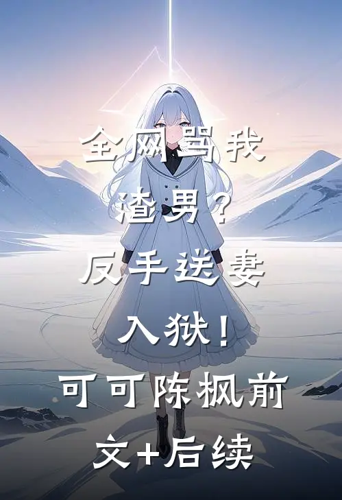 全网骂我渣男？反手送妻入狱！可可陈枫前文+后续