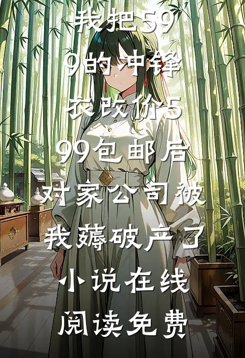 我把599的冲锋衣改价5.99包邮后，对家公司被我薅破产了小说在线阅读免费