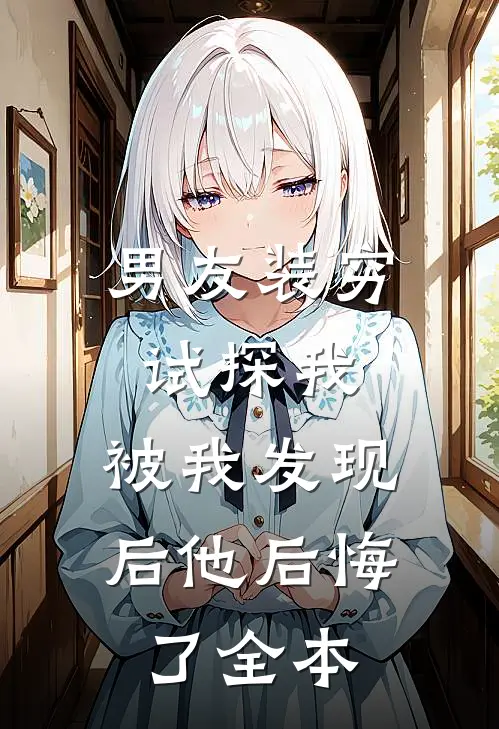 男友装穷试探我，被我发现后他后悔了全本