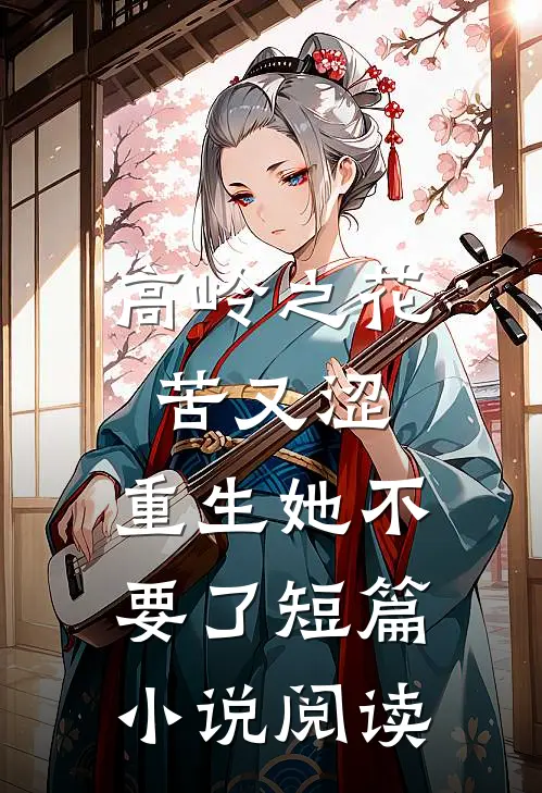 高岭之花苦又涩，重生她不要了短篇小说阅读
