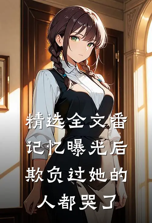 精选全文番:记忆曝光后,欺负过她的人都哭了