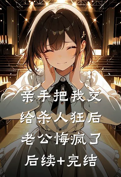 亲手把我交给杀人狂后，老公悔疯了后续+完结