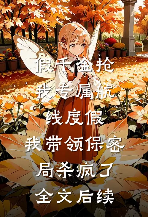 假千金抢我专属航线度假，我带领保密局杀疯了全文后续