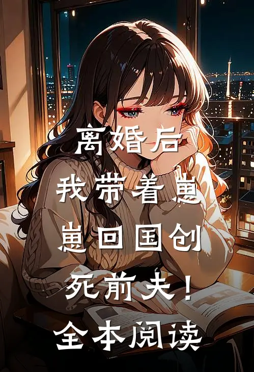 离婚后，我带着崽崽回国创死前夫！全本阅读