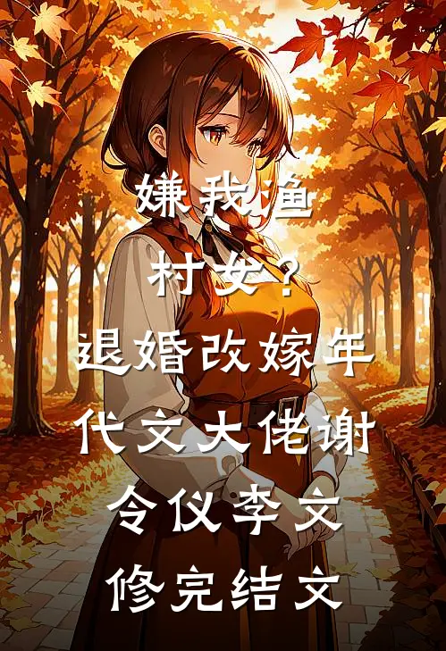 嫌我渔村女？退婚改嫁年代文大佬谢令仪李文修完结文