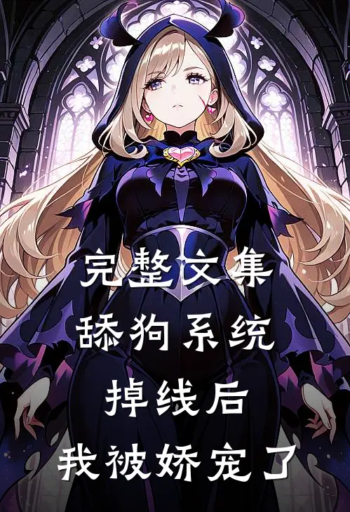 完整文集舔狗系统掉线后,我被娇宠了