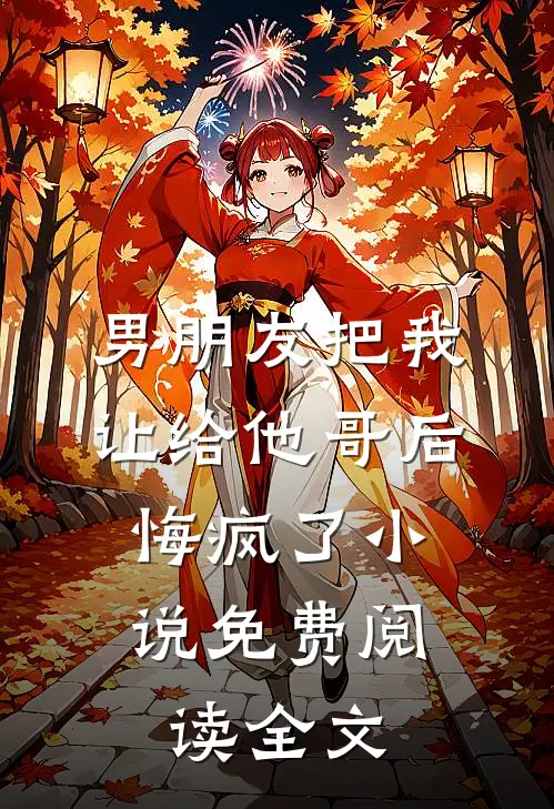 男朋友把我让给他哥后，悔疯了小说免费阅读全文