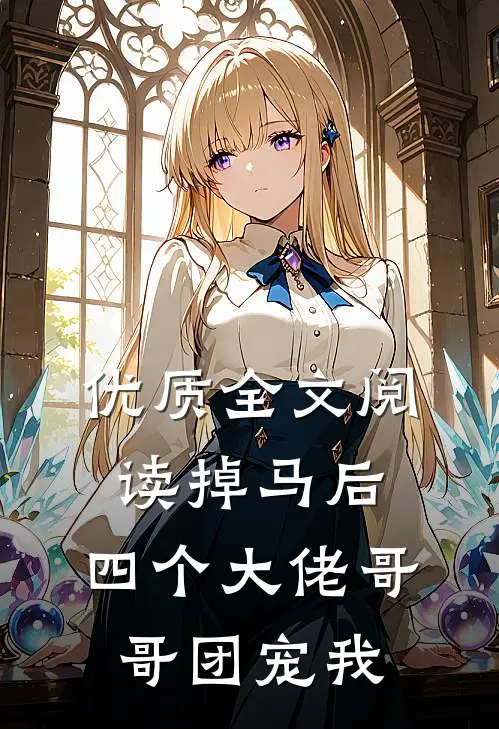 优质全文阅读掉马后，四个大佬哥哥团宠我