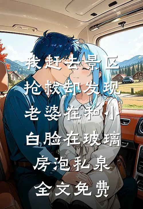我赶去景区抢救却发现老婆在和小白脸在玻璃房泡私泉全文免费