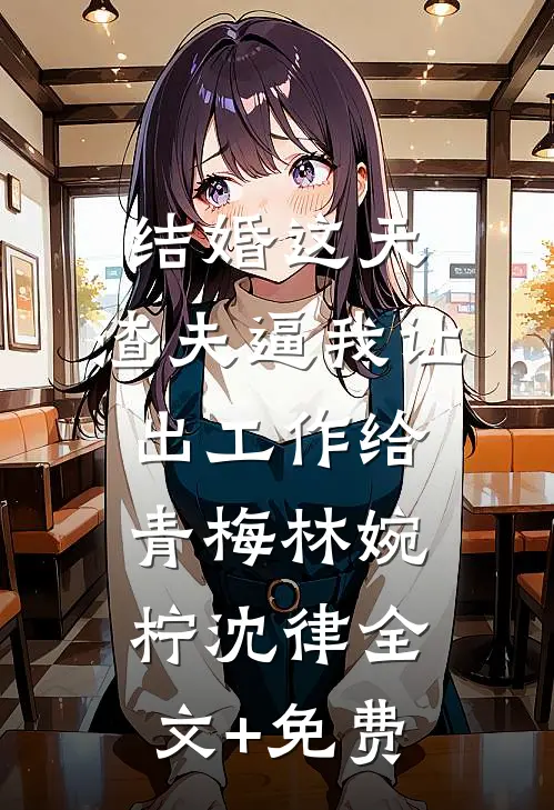 结婚这天，渣夫逼我让出工作给青梅林婉柠沈律全文+免费