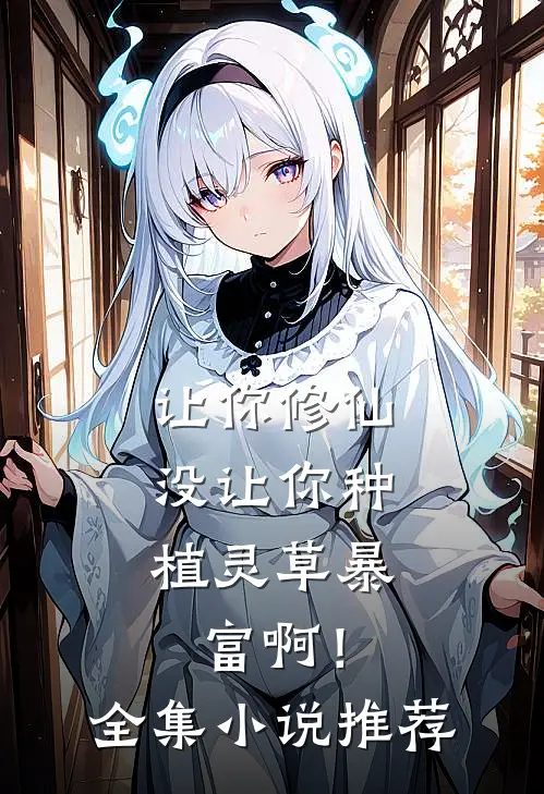 让你修仙，没让你种植灵草暴富啊！全集小说推荐