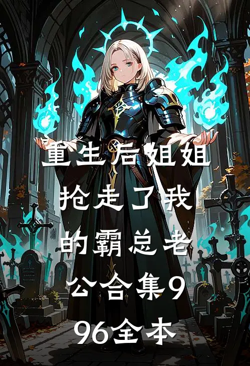 重生后姐姐抢走了我的霸总老公合集996全本