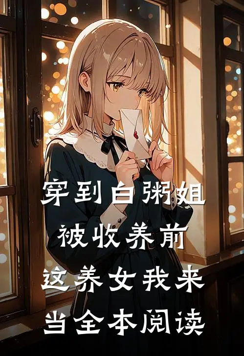 穿到白粥姐被收养前，这养女我来当全本阅读