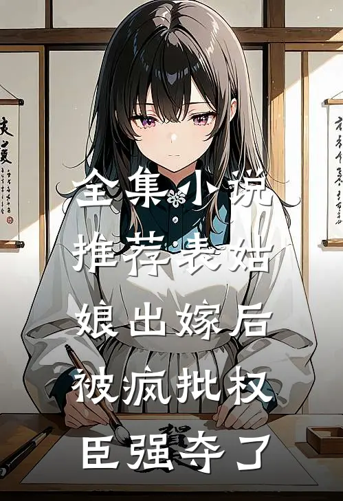全集小说推荐表姑娘出嫁后，被疯批权臣强夺了