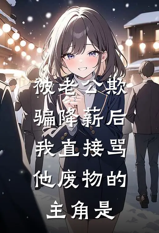 被老公欺骗降薪后，我直接骂他废物的主角是