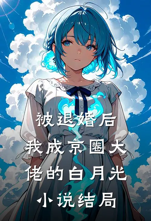 被退婚后，我成京圈大佬的白月光小说结局