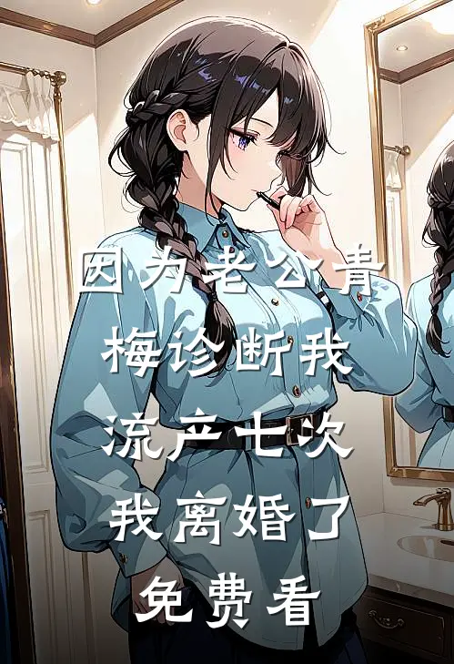 因为老公青梅诊断我流产七次，我离婚了免费看