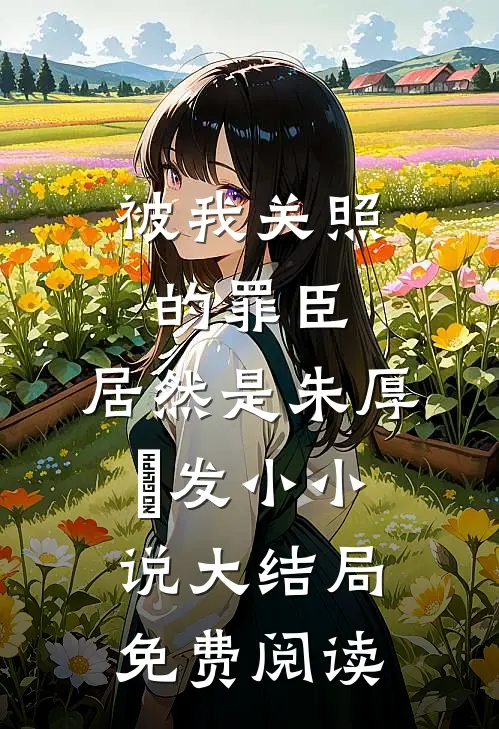 被我关照的罪臣，居然是朱厚熜发小小说大结局免费阅读