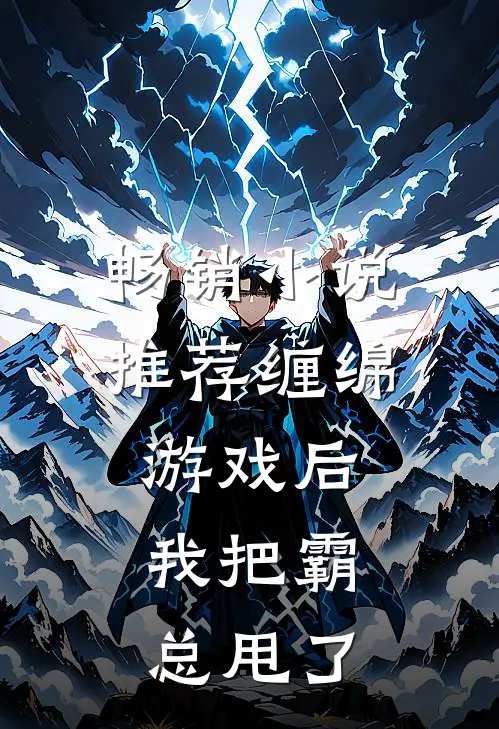 畅销小说推荐缠绵游戏后，我把霸总甩了