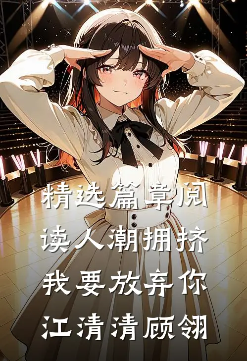 精选篇章阅读人潮拥挤，我要放弃你江清清顾翎