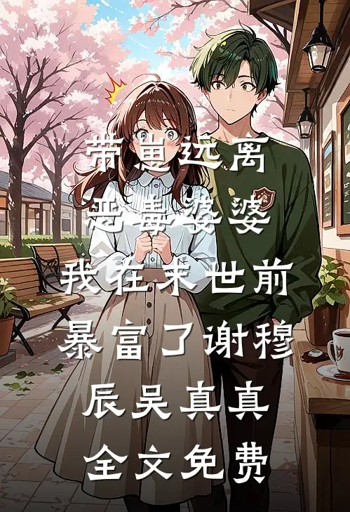 带崽远离恶毒婆婆，我在末世前暴富了谢穆辰吴真真全文免费
