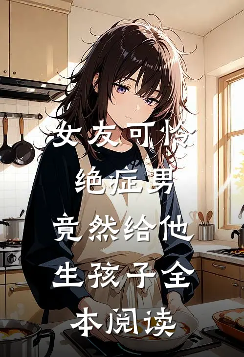 女友可怜绝症男，竟然给他生孩子全本阅读