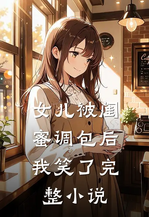 女儿被闺蜜调包后，我笑了完整小说