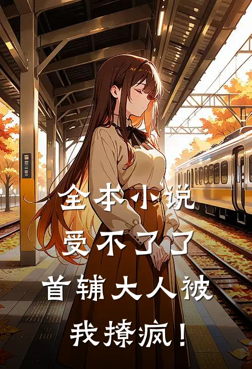 全本小说受不了了，首辅大人被我撩疯！