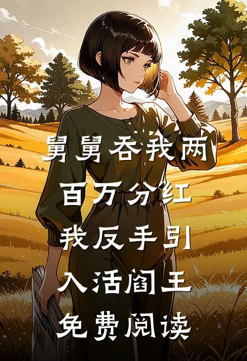 舅舅吞我两百万分红，我反手引入活阎王免费阅读
