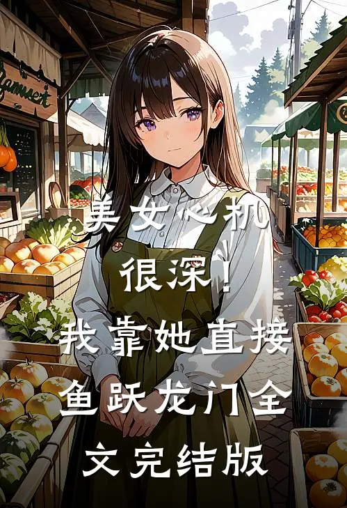 美女心机很深！我靠她直接鱼跃龙门全文完结版