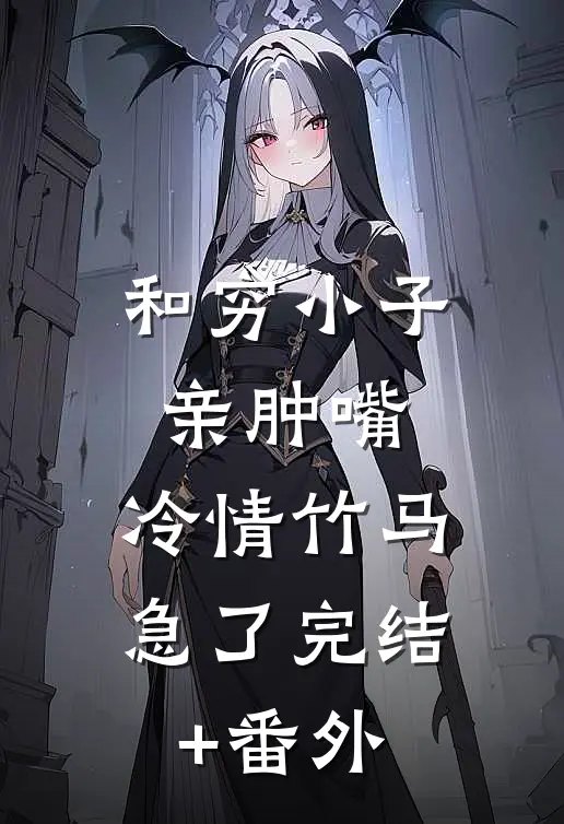 和穷小子亲肿嘴，冷情竹马急了完结+番外