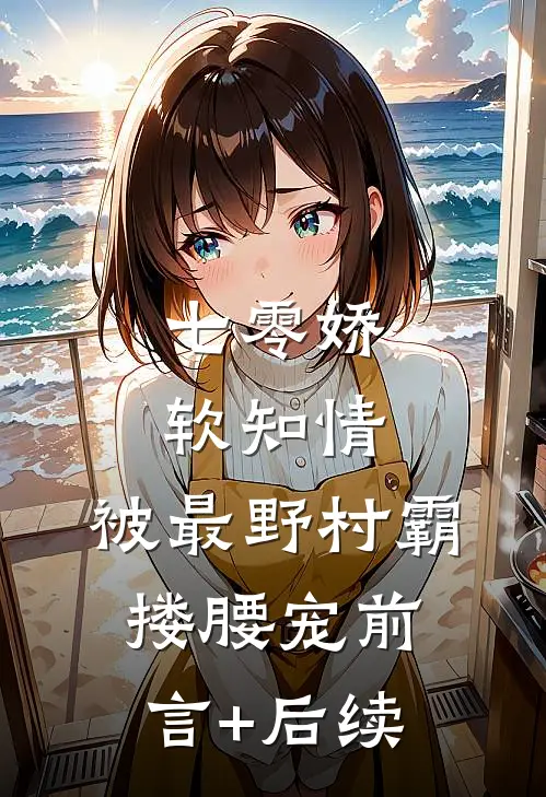 七零娇软知情，被最野村霸搂腰宠前言+后续