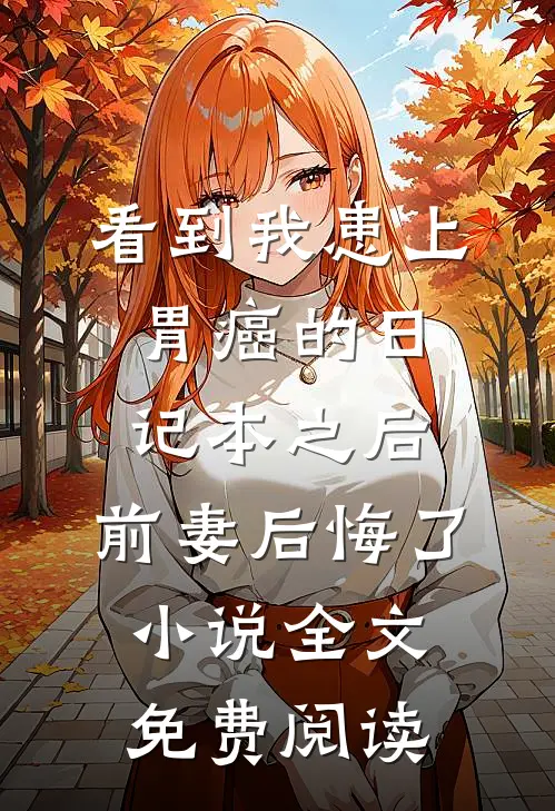 看到我患上胃癌的日记本之后，前妻后悔了小说全文免费阅读