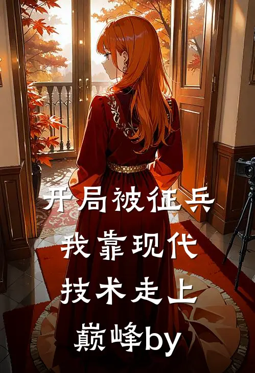 开局被征兵，我靠现代技术走上巅峰by