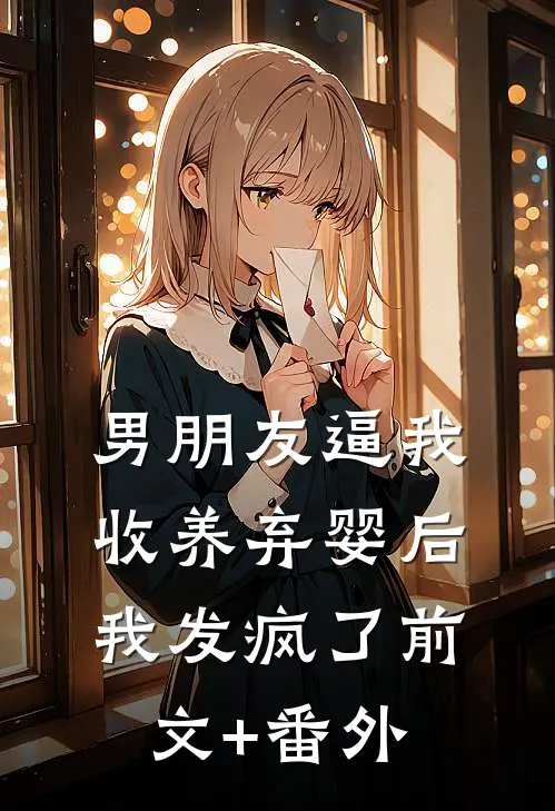 男朋友逼我收养弃婴后，我发疯了前文+番外
