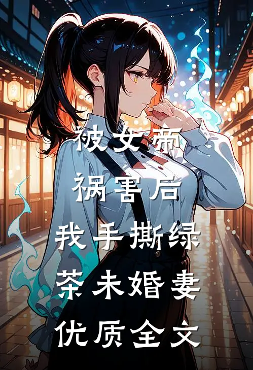 被女帝祸害后，我手撕绿茶未婚妻优质全文