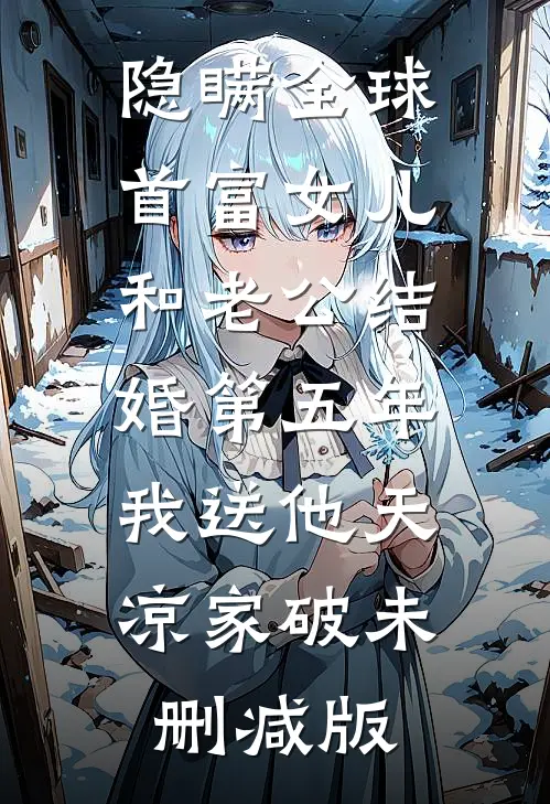 隐瞒全球首富女儿和老公结婚第五年，我送他天凉家破未删减版