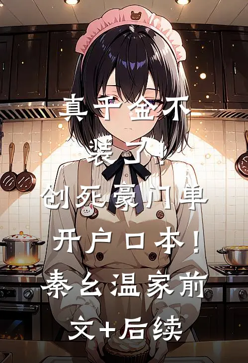 真千金不装了！创死豪门单开户口本！秦幺温家前文+后续