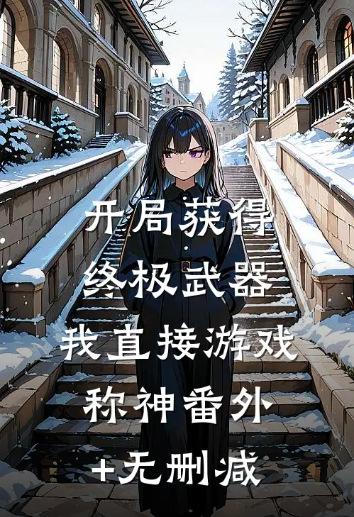 开局获得终极武器，我直接游戏称神番外+无删减