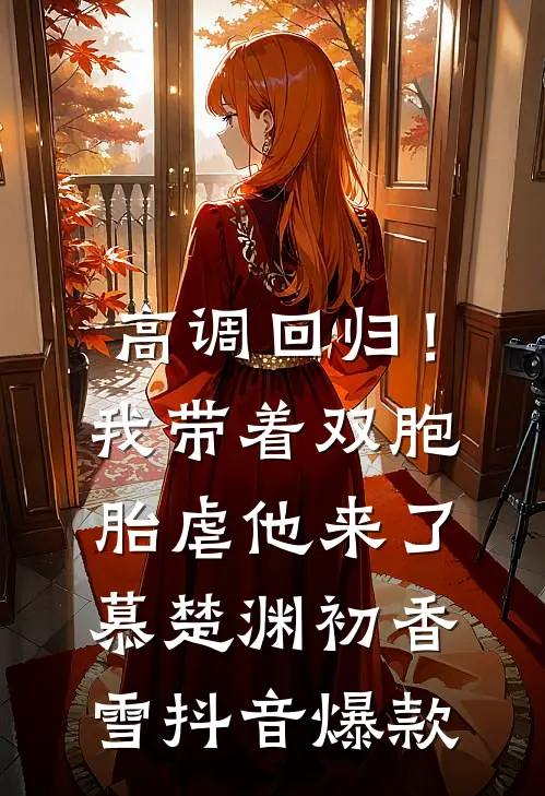 高调回归！我带着双胞胎虐他来了慕楚渊初香雪抖音爆款