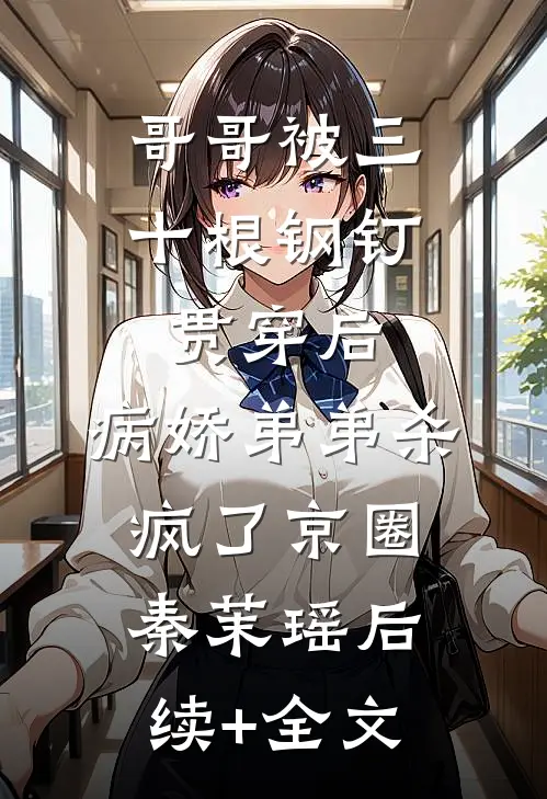 哥哥被三十根钢钉贯穿后，病娇弟弟杀疯了京圈秦茉瑶后续+全文