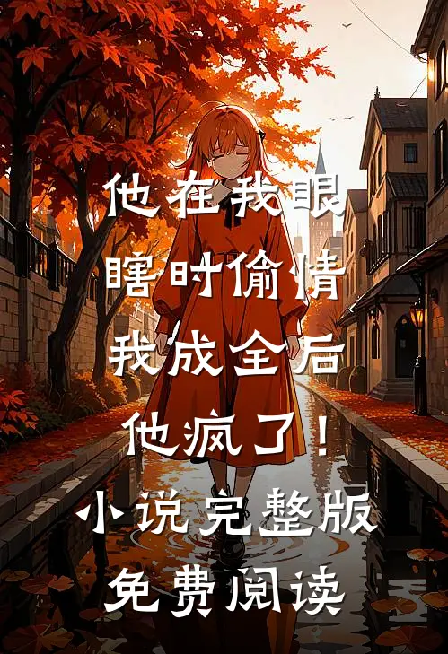 他在我眼瞎时偷情，我成全后他疯了！小说完整版免费阅读