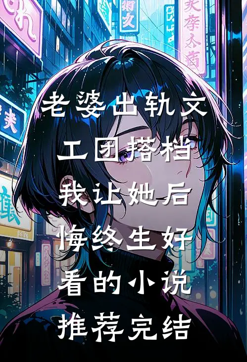 老婆出轨文工团搭档，我让她后悔终生好看的小说推荐完结