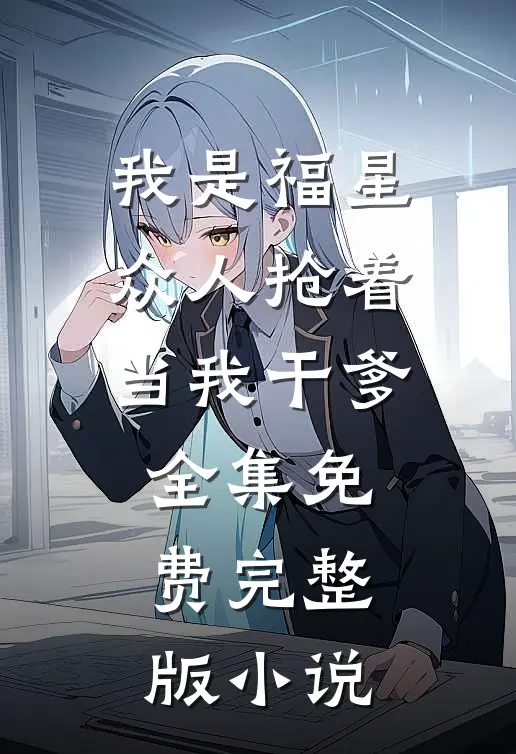 我是福星，众人抢着当我干爹全集免费完整版小说