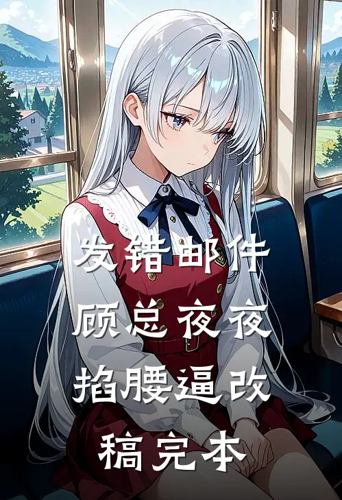 发错邮件，顾总夜夜掐腰逼改稿完本