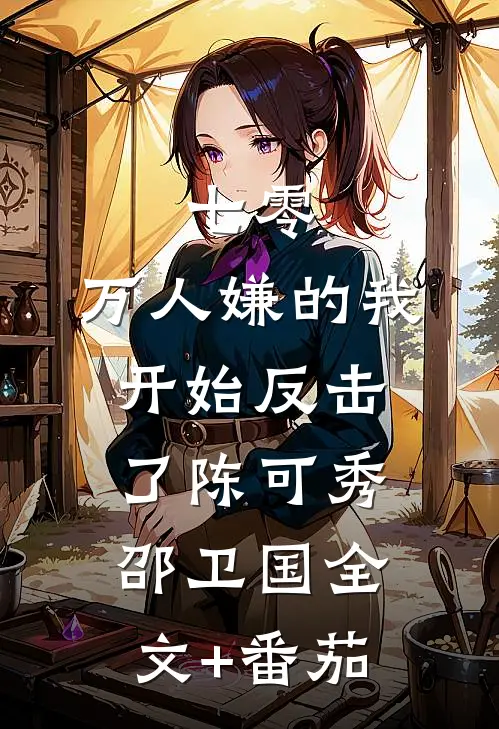 七零：万人嫌的我开始反击了陈可秀邵卫国全文+番茄